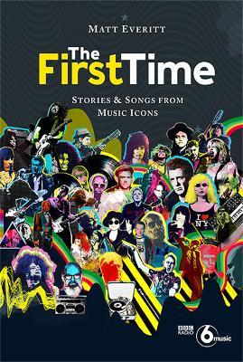 The First Time: Stories & Songs from Music Icons - Matt Everitt - cover