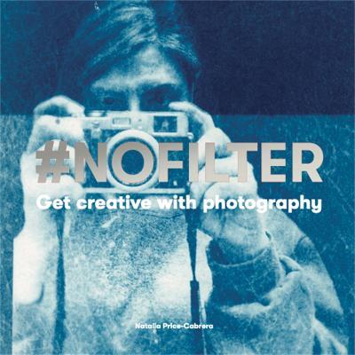 #NoFilter: Get Creative with Photography - Natalia Price-Cabrera - cover