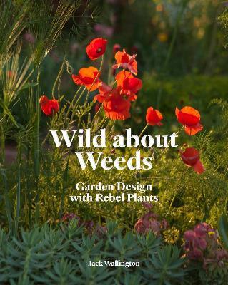 Wild about Weeds: Garden Design with Rebel Plants - Jack Wallington - cover