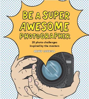 Be a Super Awesome Photographer - Henry Carroll - cover