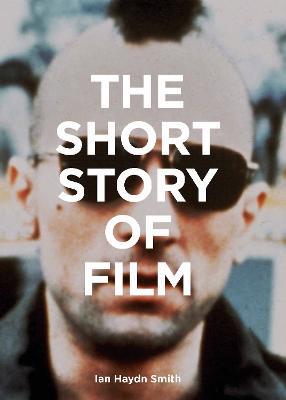 The Short Story of Film: A Pocket Guide to Key Genres, Films, Techniques and Movements - Ian Haydn Smith - cover