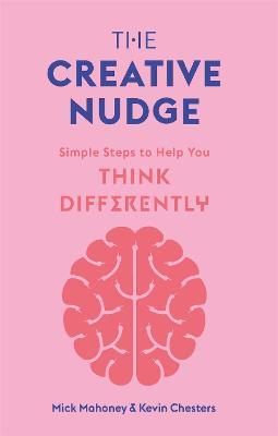 The Creative Nudge: Simple Steps to Help You Think Differently - Kevin Chesters,Mick Mahoney - cover