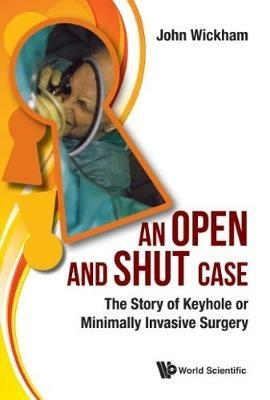 Open And Shut Case, An: The Story Of Keyhole Or Minimally Invasive Surgery - John Wickham - cover