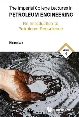 Imperial College Lectures In Petroleum Engineering, The - Volume 1: An Introduction To Petroleum Geoscience - Michael Ala - cover