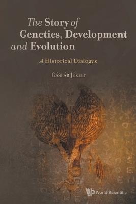 Story Of Genetics, Development And Evolution, The: A Historical Dialogue - Gaspar Jekely - cover