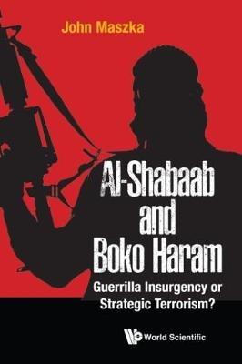 Al-shabaab And Boko Haram: Guerrilla Insurgency Or Strategic Terrorism? - John Maszka - cover