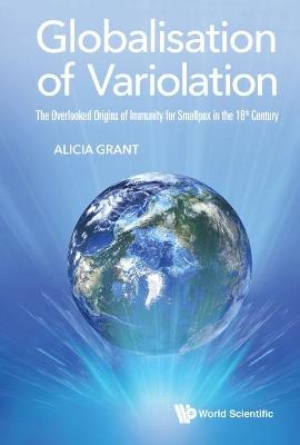 Globalisation Of Variolation: The Overlooked Origins Of Immunity For Smallpox In The 18th Century - Alicia Grant - cover