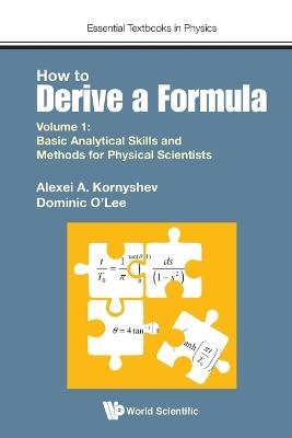 How To Derive A Formula - Volume 1: Basic Analytical Skills And Methods For Physical Scientists - Alexei A Kornyshev,Dominic J O' Lee - cover