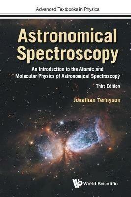Astronomical Spectroscopy: An Introduction To The Atomic And Molecular Physics Of Astronomical Spectroscopy (Third Edition) - Jonathan Tennyson - cover