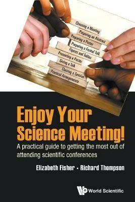 Enjoy Your Science Meeting!: A Practical Guide To Getting The Most Out Of Attending Scientific Conferences - Elizabeth M Fisher,Richard C Thompson - cover