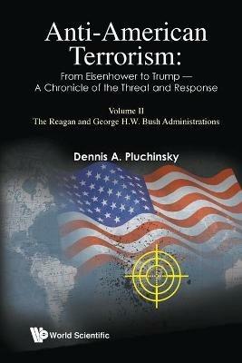Anti-american Terrorism: From Eisenhower To Trump - A Chronicle Of The Threat And Response: Volume Ii: The Reagan And George H.w. Bush Administrations - Dennis A Pluchinsky - cover