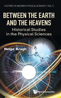 Between The Earth And The Heavens: Historical Studies In The Physical Sciences - Helge Kragh - cover
