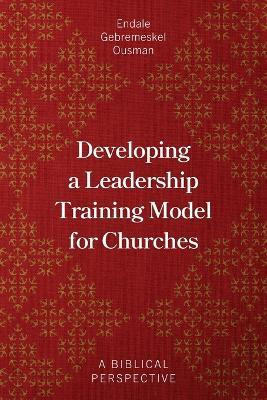 Developing a Leadership Training Model for Churches: A Biblical Perspective - Endale Gebremeskel Ousman - cover