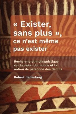 « Exister, sans plus », ce n’est même pas exister: Recherche ethnolinguistique sur la vision du monde et la notion de personne des Bemba - Robert Badenberg - cover