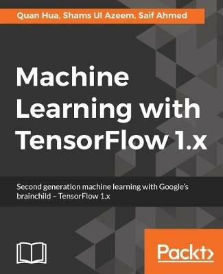 Machine Learning with TensorFlow 1.x - Quan Hua,Shams Ul Azeem,Saif Ahmed - cover