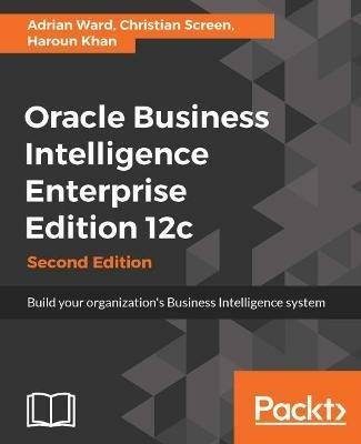 Oracle Business Intelligence Enterprise Edition 12c - - Adrian Ward,Christian Screen,Haroun Khan - cover