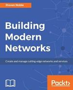 Building Modern Networks: Create and manage cutting-edge networks and services