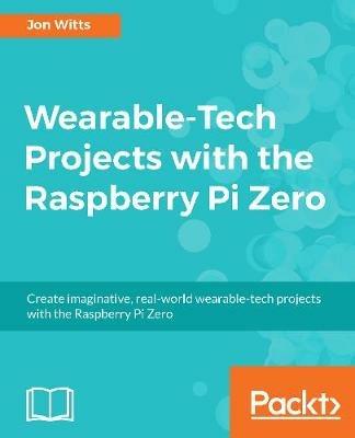 Wearable-Tech Projects with the Raspberry Pi Zero - Jon Witts - cover