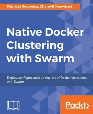 Native Docker Clustering with Swarm - Fabrizio Soppelsa,Chanwit Kaewkasi - cover