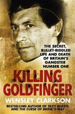 Killing Goldfinger: The Secret, Bullet-Riddled Life and Death of Britain's Gangster Number One - As Featured in BBC Drama 'The Gold'