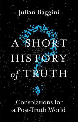 A Short History of Truth: Consolations for a Post-Truth World - Julian Baggini - cover