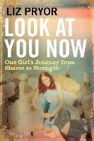 Look at You Now: One Girl's Journey from Shame to Strength - Liz Pryor - cover