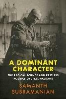 A Dominant Character: The Radical Science and Restless Politics of J.B.S. Haldane - Samanth Subramanian - cover