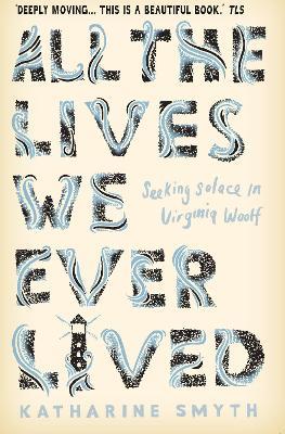 All the Lives We Ever Lived: Seeking Solace in Virginia Woolf - Katharine Smyth - cover
