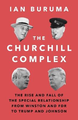 The Churchill Complex: The Rise and Fall of the Special Relationship from Winston and FDR to Trump and Johnson - Ian Buruma - cover