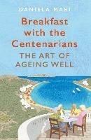 Breakfast with the Centenarians: The Art of Ageing Well - Daniela Mari - cover
