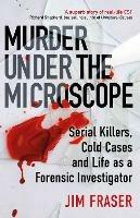Murder Under the Microscope: Serial Killers, Cold Cases and Life as a Forensic Investigator - James Fraser - cover
