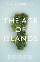 The Age of Islands: In Search of New and Disappearing Islands - Alastair Bonnett - cover