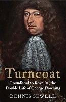 Turncoat: Roundhead to Royalist, the Double Life of Cromwell’s Spy - Dennis Sewell - cover