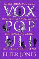 Vox Populi: Everything You Ever Wanted to Know about the Classical World but Were Afraid to Ask - Peter Jones - cover
