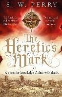 The Heretic's Mark: The enthralling story of conspiracy and murder from the bestselling historical crime series, perfect for fans of S J Parris and Shardlake - S. W. Perry - cover