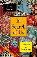 In Search of Us: Adventures in Anthropology - Lucy Moore - cover