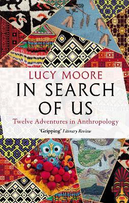 In Search of Us: Twelve Adventures in Anthropology - Lucy Moore - cover