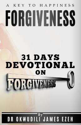 Forgiveness A Key to Happiness 31 Days Devotional on Forgiveness - Dr Okwudili James Ezeh - cover