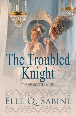 The Misbegotten Misses: The Troubled Knight - Elle Q Sabine - cover