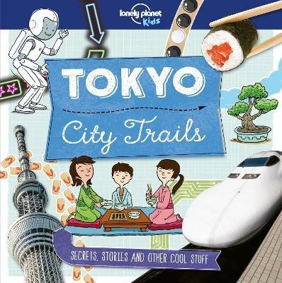 Lonely Planet Kids City Trails - Tokyo: Learn Amazing Facts, Secrets & Stories | Explore Places for History Buffs, Foodies & Culture Seekers | More Cities in the Series - Lonely Planet Kids,Anna Claybourne,Anna Claybourne - cover