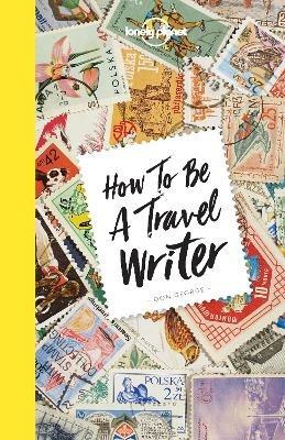 Lonely Planet How to be a Travel Writer - Lonely Planet,Don George - cover