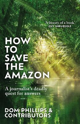 How to Save the Amazon: A journalist's deadly quest for answers - Dom Phillips - cover