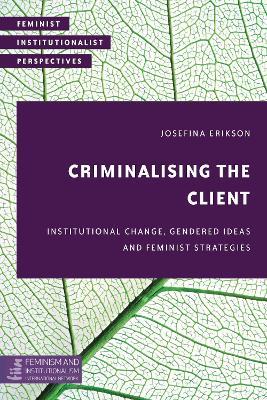Criminalising the Client: Institutional Change, Gendered Ideas and Feminist Strategies - Josefina Erikson - cover