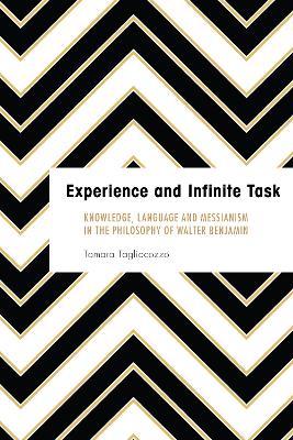 Experience and Infinite Task: Knowledge, Language and Messianism in the Philosophy of Walter Benjamin - Tamara Tagliacozzo - cover