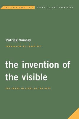 The Invention of the Visible: The Image in Light of the Arts - Patrick Vauday - cover