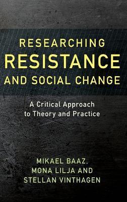 Researching Resistance and Social Change: A Critical Approach to Theory and Practice - Mikael Baaz,Mona Lilja,Stellan Vinthagen - cover