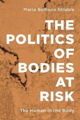 The Politics of Bodies at Risk: The Human in the Body - Maria Boikova Struble - cover