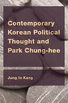 Contemporary Korean Political Thought and Park Chung-hee - Jung In Kang - cover