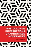 Postcolonial Interruptions, Unauthorised Modernities - Iain Chambers - cover