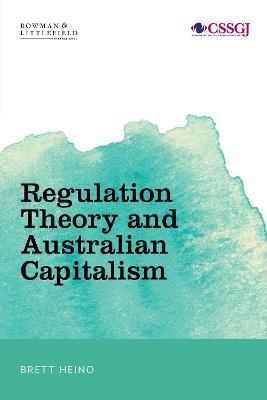 Regulation Theory and Australian Capitalism: Rethinking Social Justice and Labour Law - Brett Heino - cover